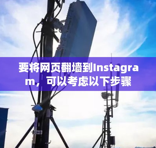 要将网页翻墙到Instagram，可以考虑以下步骤