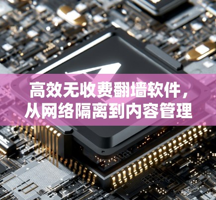 高效无收费翻墙软件，从网络隔离到内容管理的智能解决方案