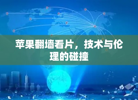 苹果翻墙看片,技术与伦理的碰撞 苹果翻墙看片,技术与伦理的碰撞