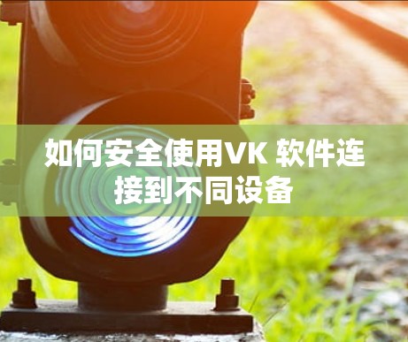 如何安全使用VK 软件连接到不同设备