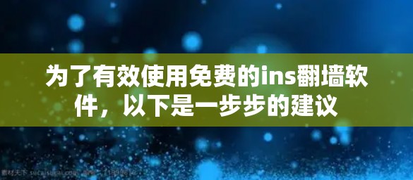 为了有效使用免费的ins翻墙软件，以下是一步步的建议