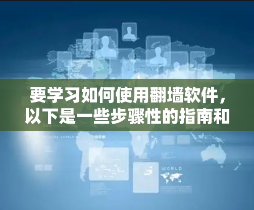 要学习如何使用翻墙软件，以下是一些步骤性的指南和建议