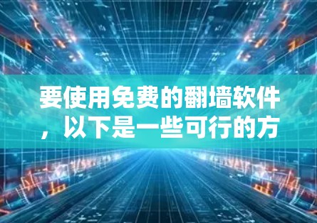 要使用免费的翻墙软件，以下是一些可行的方法