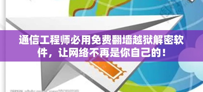 通信工程师必用免费翻墙越狱解密软件，让网络不再是你自己的！