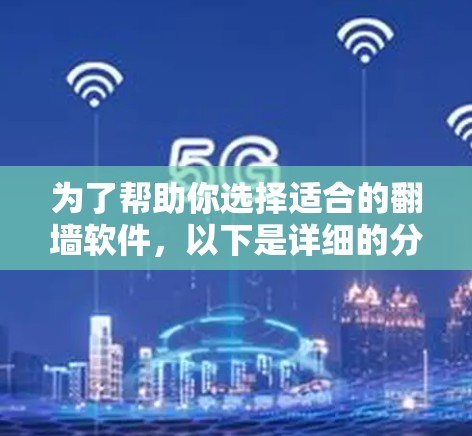 为了帮助你选择适合的翻墙软件，以下是详细的分析和推荐