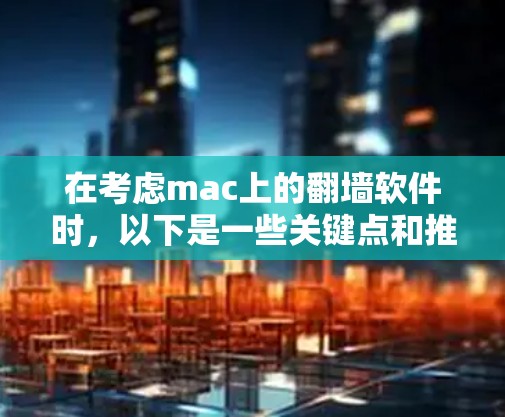 在考虑mac上的翻墙软件时，以下是一些关键点和推荐
