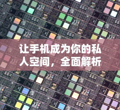 让手机成为你的私人空间，全面解析翻墙软件