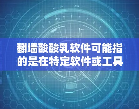 翻墙酸酸乳软件可能指的是在特定软件或工具中，用于处理或处理乳制品中的酸酸乳成分的软件。以下是一些可能的解决方案和软件推荐
