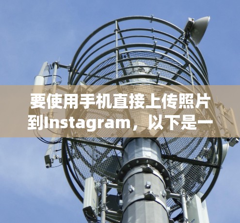 要使用手机直接上传照片到Instagram，以下是一个清晰的步骤指南