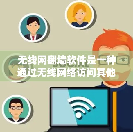 无线网翻墙软件是一种通过无线网络访问其他服务器来传输文件的技术，广泛应用于绕过网络限制、在资源受限的环境中使用。以下是关于无线网翻墙软件的详细信息