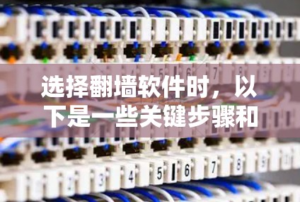 选择翻墙软件时，以下是一些关键步骤和建议，帮助您做出明智的选择