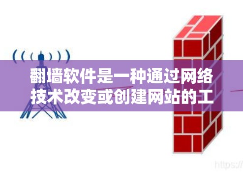 翻墙软件是一种通过网络技术改变或创建网站的工具，通常用于访问禁用的网站、修改网站内容或在其他平台上分享个人网站。以下是对翻墙软件的详细总结