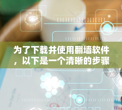 为了下载并使用翻墙软件,以下是一个清晰的步骤指南 为了下载并使用翻墙软件,以下是一个清晰的步骤指南
