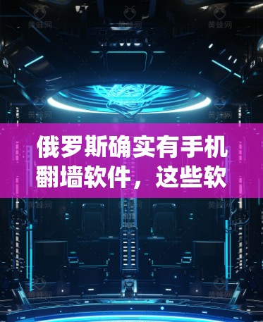 俄罗斯确实有手机翻墙软件，这些软件通常被称为翻墙驱动或手机驱动解密软件。这些驱动可以帮助俄罗斯手机的操作系统读取和显示图片、视频等，从而避免显示在屏幕上。以下是关于俄罗斯手机翻墙软件的详细介绍
