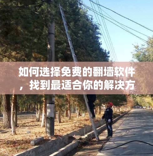 如何选择免费的翻墙软件，找到最适合你的解决方案