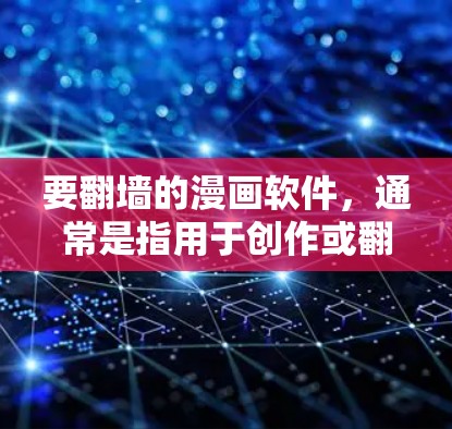 要翻墙的漫画软件，通常是指用于创作或翻墙漫画的工具。以下是一些常见且适合您的选择