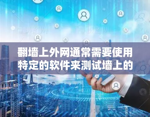 翻墙上外网通常需要使用特定的软件来测试墙上的网络连接和配置墙上的网络设备。以下是一些常见的翻墙上外网软件及其使用方法，供您参考