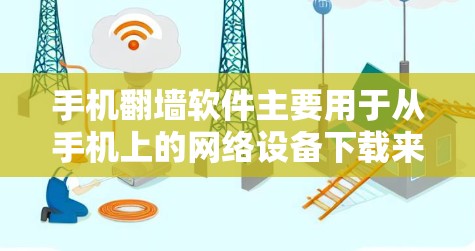 手机翻墙软件主要用于从手机上的网络设备下载来自互联网的内容，以避免直接下载本地服务器的文件。以下是对翻墙软件的详细分析