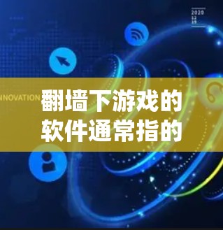 翻墙下游戏的软件通常指的是通过网络访问其他服务器或服务器外的服务器来下载游戏的工具。这些工具通常需要通过下载或注册特定的网站来使用，其主要目的是绕过服务器访问限制，让用户在没有访问到服务器时下载游戏