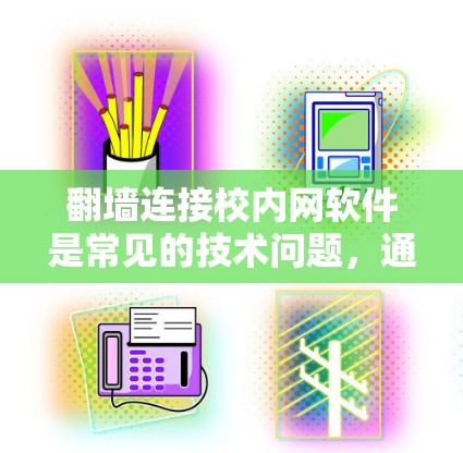 翻墙连接校内网软件是常见的技术问题，通常涉及防火墙、内网软件设置和配置。以下是逐步的解决方案