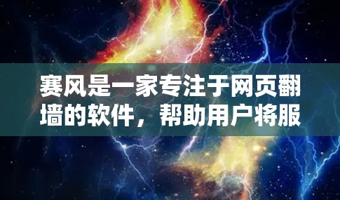 赛风是一家专注于网页翻墙的软件，帮助用户将服务器上下载的网站转移到自己的服务器中，从而减少服务器的资源负担。如果你也对类似的功能感兴趣，可以看看以下这些类似的服务