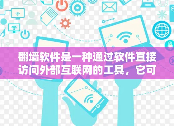 翻墙软件是一种通过软件直接访问外部互联网的工具，它可以帮助用户在没有安装服务器的情况下访问互联网资源。以下是使用翻墙软件的详细步骤和注意事项