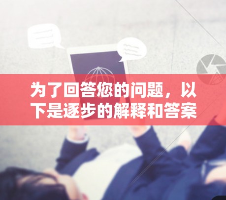 为了回答您的问题，以下是逐步的解释和答案