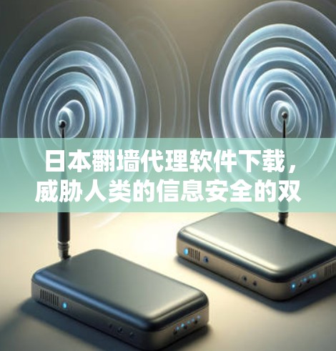 日本翻墙代理软件下载，威胁人类的信息安全的双刃剑