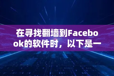 在寻找翻墙到Facebook的软件时，以下是一些推荐的选项，每种软件都有其独特的优势和适用场景，帮助您高效地完成翻墙任务