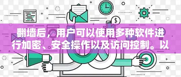 翻墙后，用户可以使用多种软件进行加密、安全操作以及访问控制。以下是一些常见的工具和方法