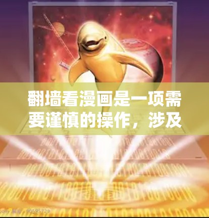 翻墙看漫画是一项需要谨慎的操作，涉及网络安全和设备管理。以下是详细的步骤和建议，帮助您 safer地进行翻墙操作