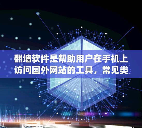 翻墙软件是帮助用户在手机上访问国外网站的工具，常见类型包括线性翻墙软件（如Netcat和OpenVPN）和基于微信的翻墙软件。以下是一些免费的翻墙软件推荐，供用户选择