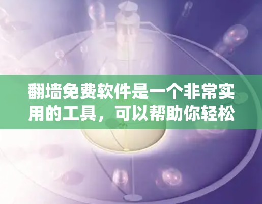 翻墙免费软件是一个非常实用的工具，可以帮助你轻松复制网络流量到手机，同时绕过防火墙。以下是一些推荐的免费翻墙软件