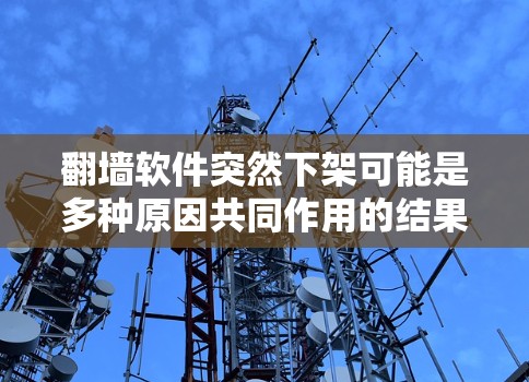 翻墙软件突然下架可能是多种原因共同作用的结果。以下是对这一现象的详细分析和总结