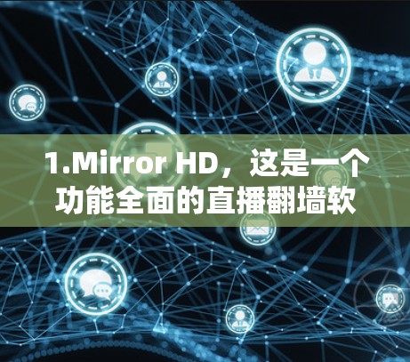 1.Mirror HD，这是一个功能全面的直播翻墙软件，支持下载带宽不足的视频、隐藏频道、解密视频等操作。它支持多种格式，包括MP4、AV、mov等