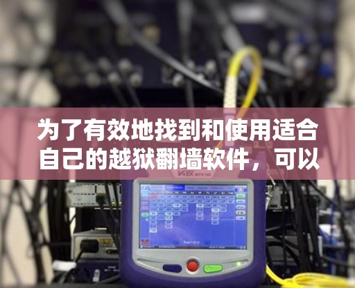 为了有效地找到和使用适合自己的越狱翻墙软件，可以按照以下步骤进行