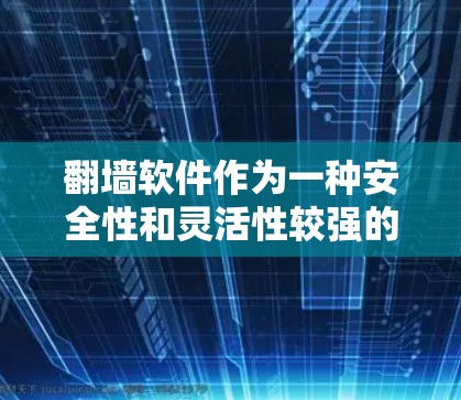 翻墙软件作为一种安全性和灵活性较强的工具，确实具有诸多益处，但也存在潜在的危害。以下是对翻墙软件的详细分析