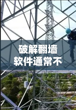 破解翻墙软件通常不存在，因为破解软件主要用于修复或修改特定程序，而翻墙软件是通过网络提供访问的工具。以下是对这个问题的分步解释