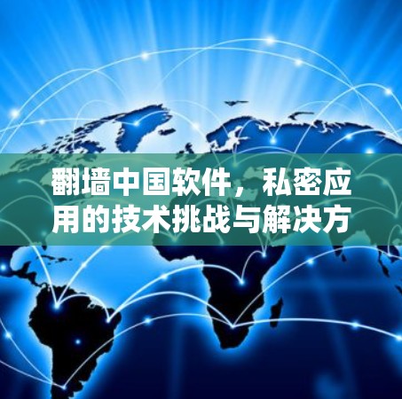 翻墙中国软件，私密应用的技术挑战与解决方案