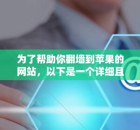 为了帮助你翻墙到苹果的网站，以下是一个详细且系统化的指南，涵盖所有关键点和步骤