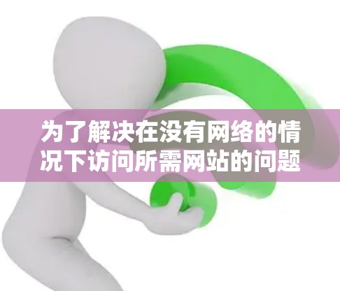 为了解决在没有网络的情况下访问所需网站的问题，以下是一些推荐的免费翻墙软件，它们具备友好的界面和广泛的功能，适合快速使用和复制翻墙内容