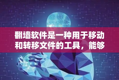翻墙软件是一种用于移动和转移文件的工具，能够将文件从一个设备移动到另一个设备，适用于Windows、Mac和Linux等操作系统。以下是对翻墙软件的详细分析