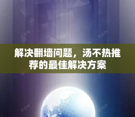解决翻墙问题，汤不热推荐的最佳解决方案
