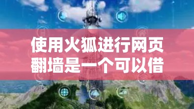 使用火狐进行网页翻墙是一个可以借助工具和配置完成的步骤。以下是一个清晰的指南，帮助您顺利使用火狐进行翻墙
