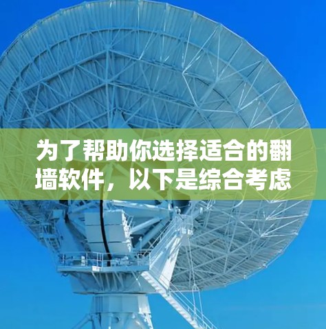 为了帮助你选择适合的翻墙软件，以下是综合考虑的关键点和推荐