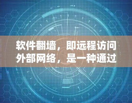 软件翻墙，即远程访问外部网络，是一种通过绕过防火墙和网络过滤器访问外部服务器、文件系统或其他外部资源的技术。它在多个应用场景中提供了便捷的访问方式，以下是一些具体的应用和好处