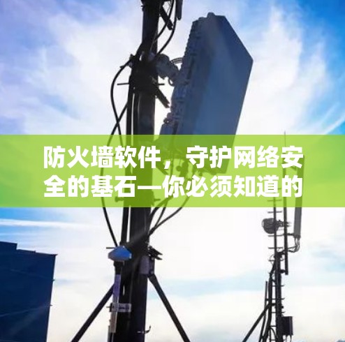 防火墙软件，守护网络安全的基石—你必须知道的