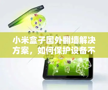 小米盒子国外翻墙解决方案，如何保护设备不被感染？