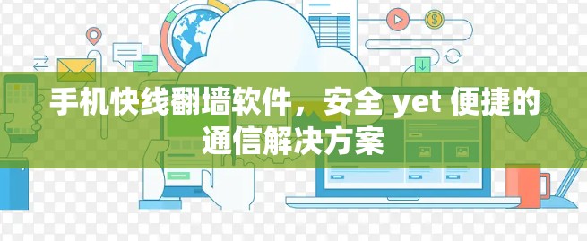 手机快线翻墙软件，安全 yet 便捷的通信解决方案