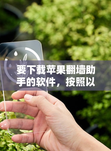 要下载苹果翻墙助手的软件，按照以下步骤进行